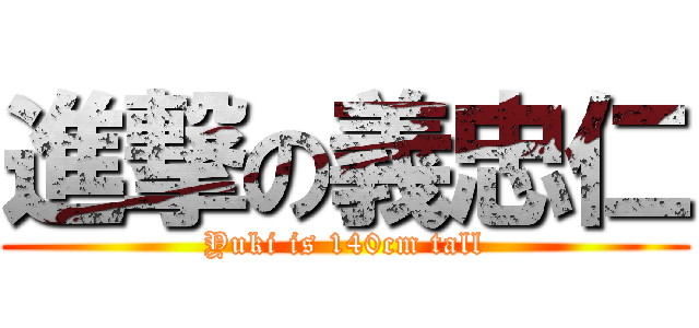進撃の義忠仁 (Yuki is 140cm tall)