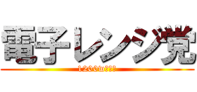 電子レンジ党 (1200wの悪夢)