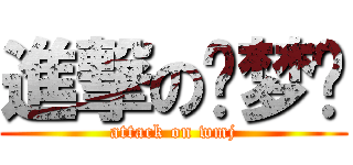 進撃の吴梦娇 (attack on wmj)