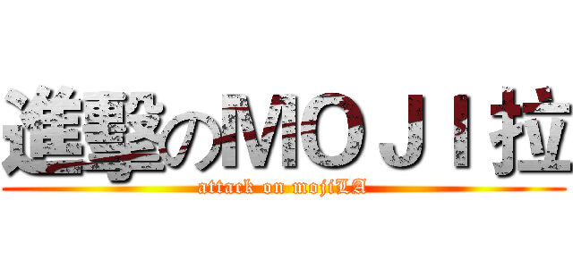 進擊のＭＯＪＩ 拉 (attack on mojiLA)