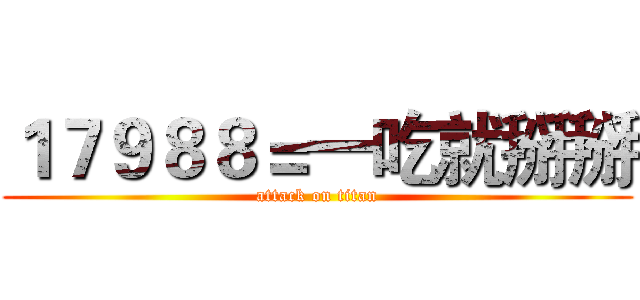 １７９８８＝一吃就掰掰 (attack on titan)