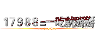 １７９８８＝一吃就掰掰 (attack on titan)