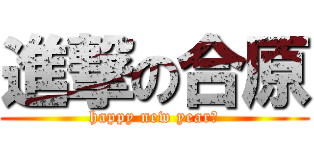 進撃の合原 (happy new year！)
