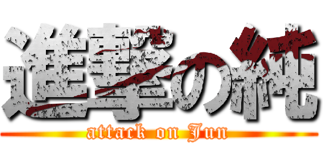 進撃の純 (attack on Jun)