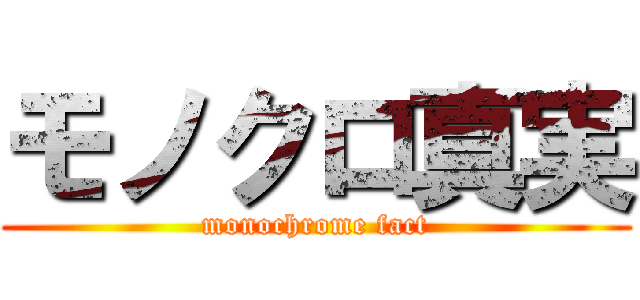 モノクロ真実 (monochrome fact)