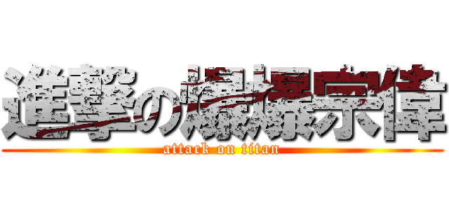 進撃の爆爆宗偉 (attack on titan)