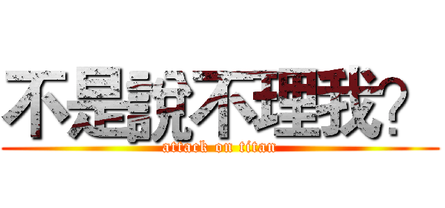 不是說不理我？ (attack on titan)