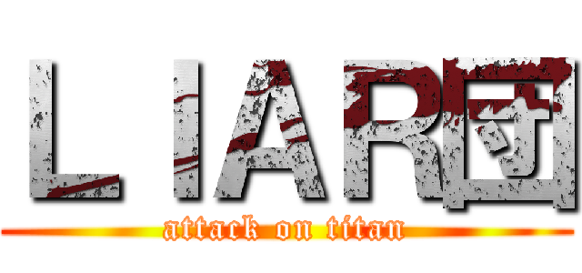 ＬＩＡＲ団 (attack on titan)