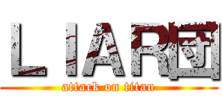 ＬＩＡＲ団 (attack on titan)
