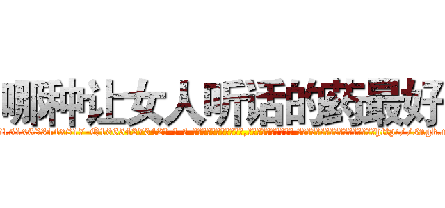 哪种让女人听话的药最好 (哪种让女人听话的药最好【电-话151x68344x817-Q1065427042元-吉-药-业】我们做的是长期生意,靠的是老客户长期支持 哪种让女人听话的药最好在发表了一篇http://sngk.net/XksmUp

参考消息网我们做的是长期生意,靠的是老客户长期支持也许我们早该意识到，就连鲍勃·霍斯金斯（金球奖戏剧类电影男主角 
)