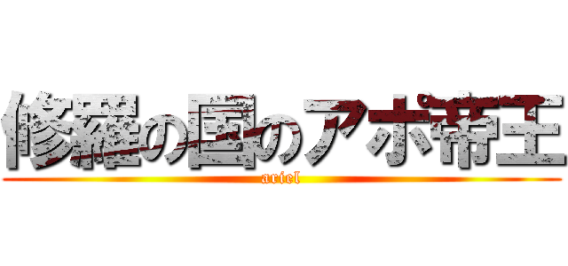 修羅の国のアポ帝王 (ariel)