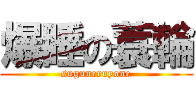 爆睡の蓑輪 (suguneruyone)