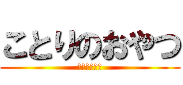 ことりのおやつ (ﾎﾉｶﾁｬﾝ)