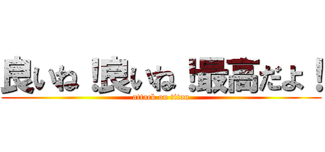 良いね！良いね！最高だよ！ (attack on titan)