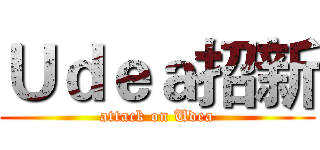 Ｕｄｅａ招新 (attack on Udea)