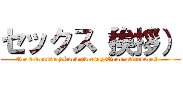セックス（挨拶） (Good morning!Good evening!Good afternoon!   )