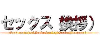 セックス（挨拶） (Good morning!Good evening!Good afternoon!   )