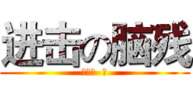 进击の脑残 (蒋隆畜  篇)