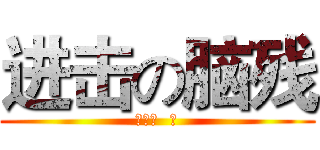 进击の脑残 (蒋隆畜  篇)