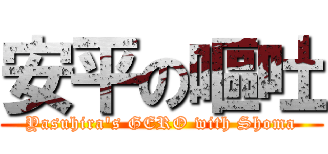 安平の嘔吐 (Yasuhira's GERO with Shoma)