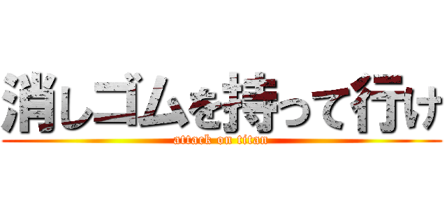 消しゴムを持って行け (attack on titan)