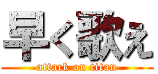 早く歌え (attack on titan)