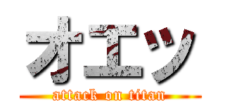 オエッ (attack on titan)