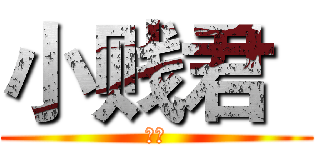 小贱君
 (在吗)