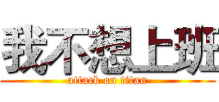 我不想上班 (attack on titan)