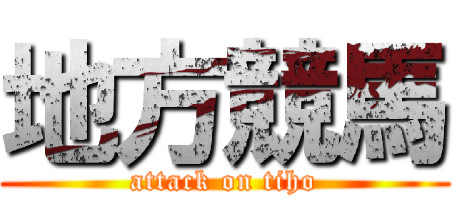 地方競馬 (attack on tiho)