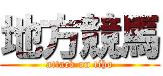 地方競馬 (attack on tiho)