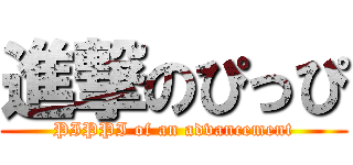 進撃のぴっぴ (PIPPI of an advancement)