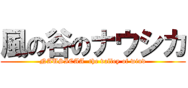 風の谷のナウシカ (NAUSICAA  the valley of wind)