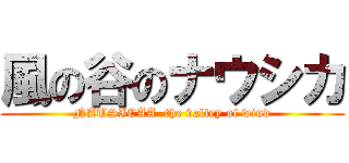 風の谷のナウシカ (NAUSICAA  the valley of wind)