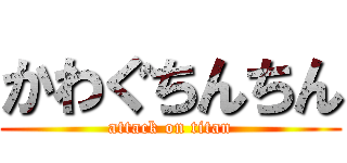 かわぐちんちん (attack on titan)
