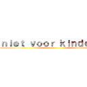 ｎｉｅｔ ｖｏｏｒ ｋｉｎｄｅｒｅｎ ()