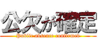 公欠が確定 (Public absence confirmed)