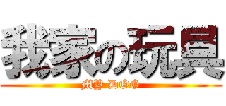 我家の玩具 (MY DOG)