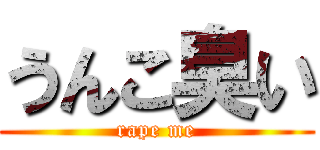 うんこ臭い (rape me)