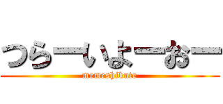 つらーいよーおー (memeshikute)