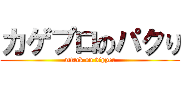 カゲプロのパクり (attack on vipper)
