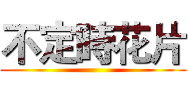 不定時花片 ()