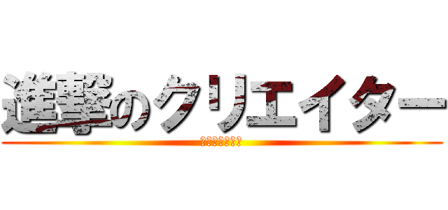 進撃のクリエイター (レビューと特典)