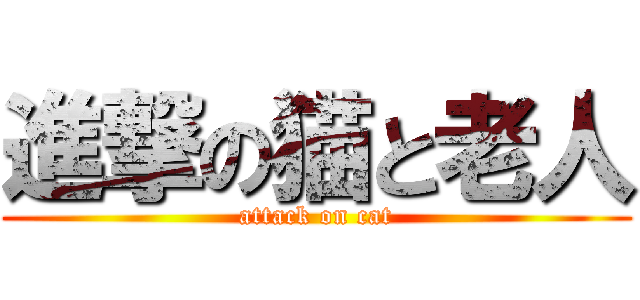 進撃の猫と老人 (attack on cat)