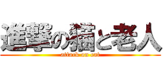 進撃の猫と老人 (attack on cat)
