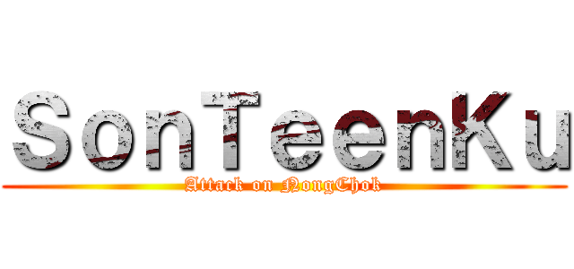 ＳｏｎＴｅｅｎＫｕ (Attack on NongChok)