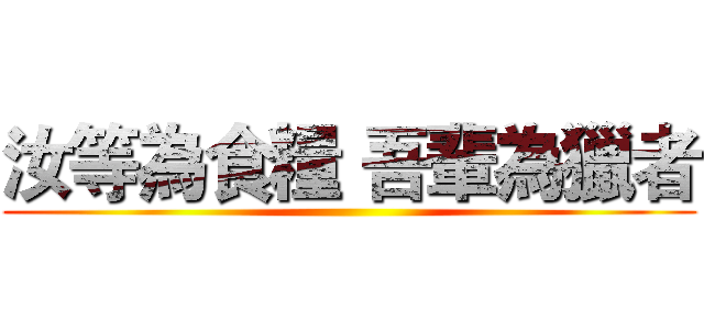 汝等為食糧 吾輩為獵者 ()
