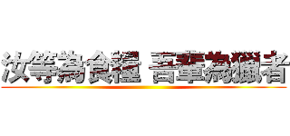 汝等為食糧 吾輩為獵者 ()