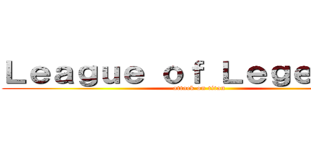 Ｌｅａｇｕｅ ｏｆ Ｌｅｇｅｎｄｓ  (attack on titan)
