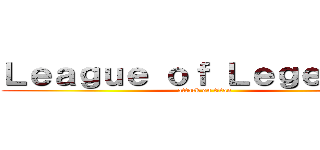 Ｌｅａｇｕｅ ｏｆ Ｌｅｇｅｎｄｓ  (attack on titan)